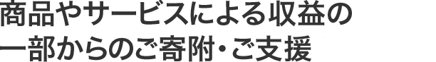 商品やサービスによる収益の一部からのご寄附・ご支援