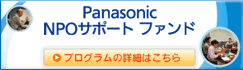 Panasonic NPOサポートファンド プログラムの詳細はこちら